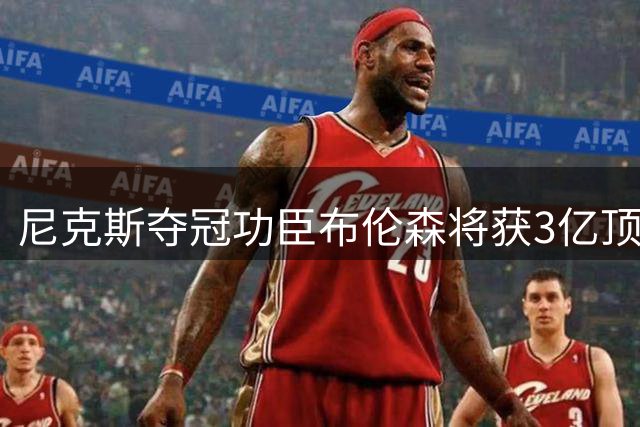 尼克斯夺冠功臣布伦森将获3亿顶薪续约 昔日降薪终获回报